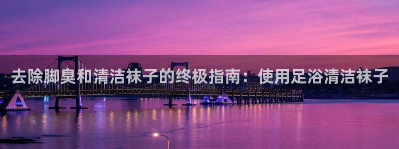 尊龙用现金一下可靠送38元：去除脚臭和清洁袜子的终极指南