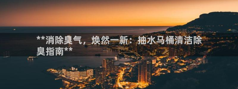 尊龙凯时人生就是搏!平台：**消除臭气，焕然一新：抽水马