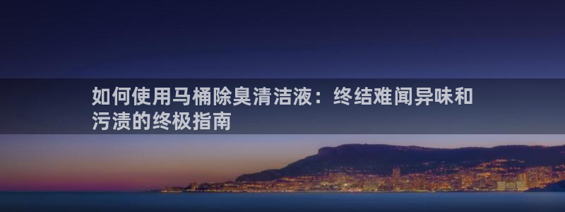 尊龙d88官网登录苹果版下载：如何使用马桶除臭清洁液：终