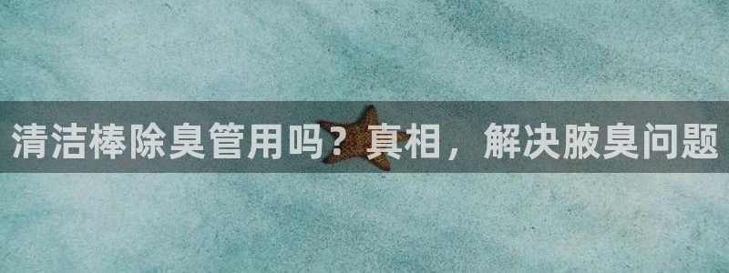 尊龙凯时人生就是搏技术实力：清洁棒除臭管用吗？真相，解决