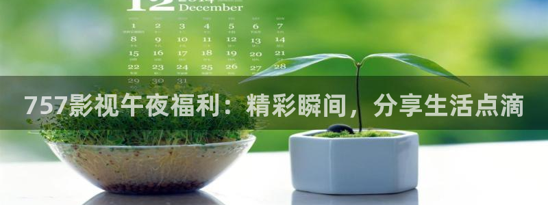 八一影院苹果版：757影视午夜福利：精彩瞬间，分享生活点滴