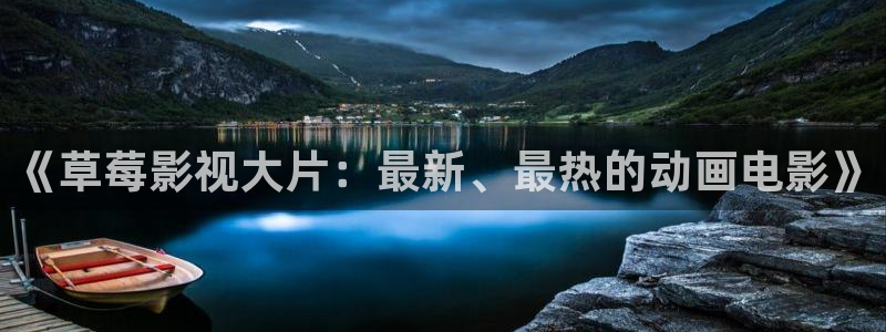 达达兔下载苹果：《草莓影视大片：最新、最热的动画电影》
