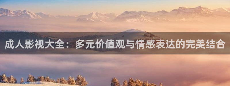 苹果电影完整版播放：成人影视大全：多元价值观与情感表达的完美结合